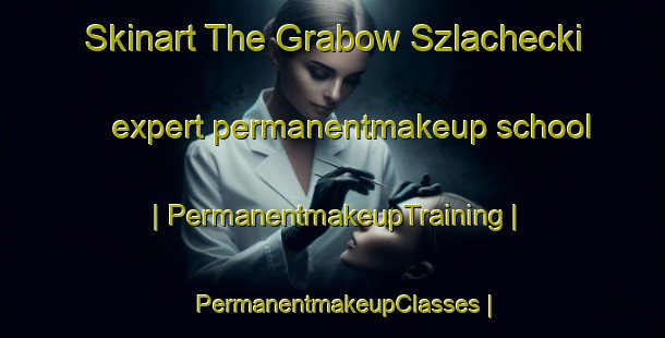 Skinart The Grabow Szlachecki expert permanentmakeup school | PermanentmakeupTraining | PermanentmakeupClasses | SkinartTraining-Poland